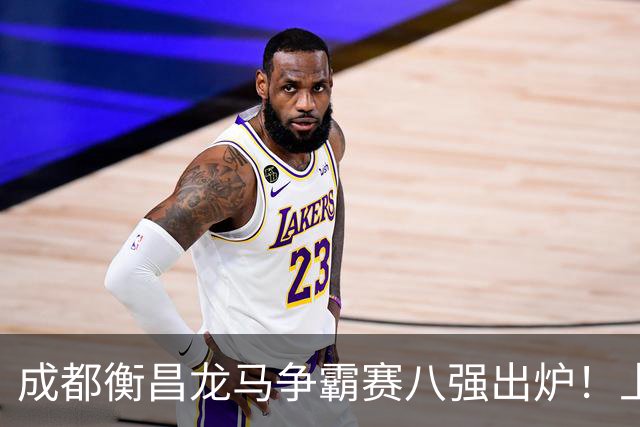 成都衡昌龙马争霸赛八强出炉！上海双雄全胜晋级成都和众突出重围